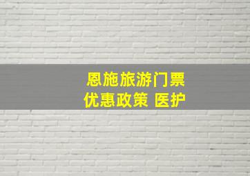 恩施旅游门票优惠政策 医护